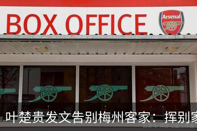 叶楚贵发文告别梅州客家：挥别家乡 奔赴新征程