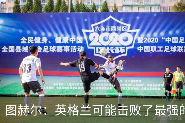图赫尔：英格兰可能击败了最强的法国，和西班牙的差距正在缩小
